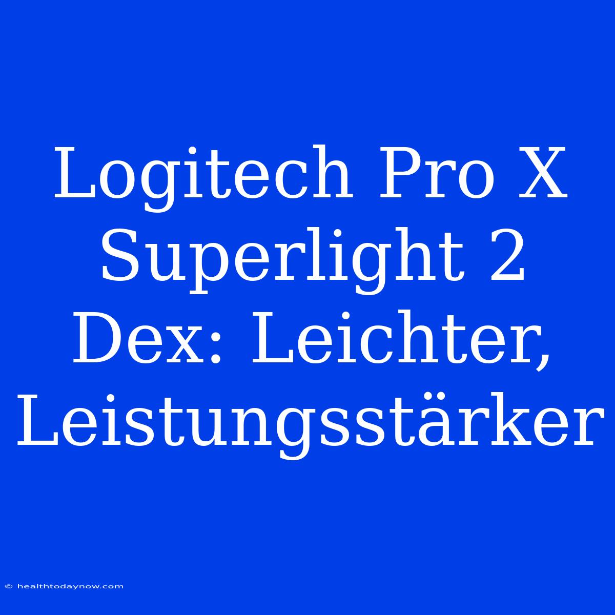 Logitech Pro X Superlight 2 Dex: Leichter, Leistungsstärker