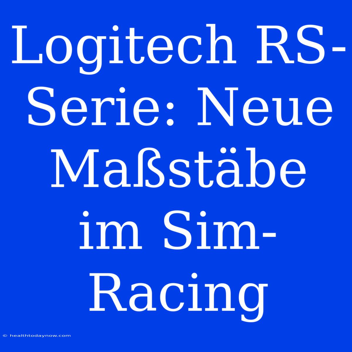 Logitech RS-Serie: Neue Maßstäbe Im Sim-Racing