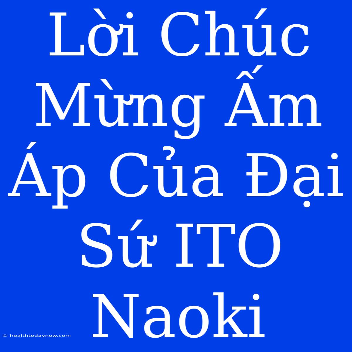 Lời Chúc Mừng Ấm Áp Của Đại Sứ ITO Naoki