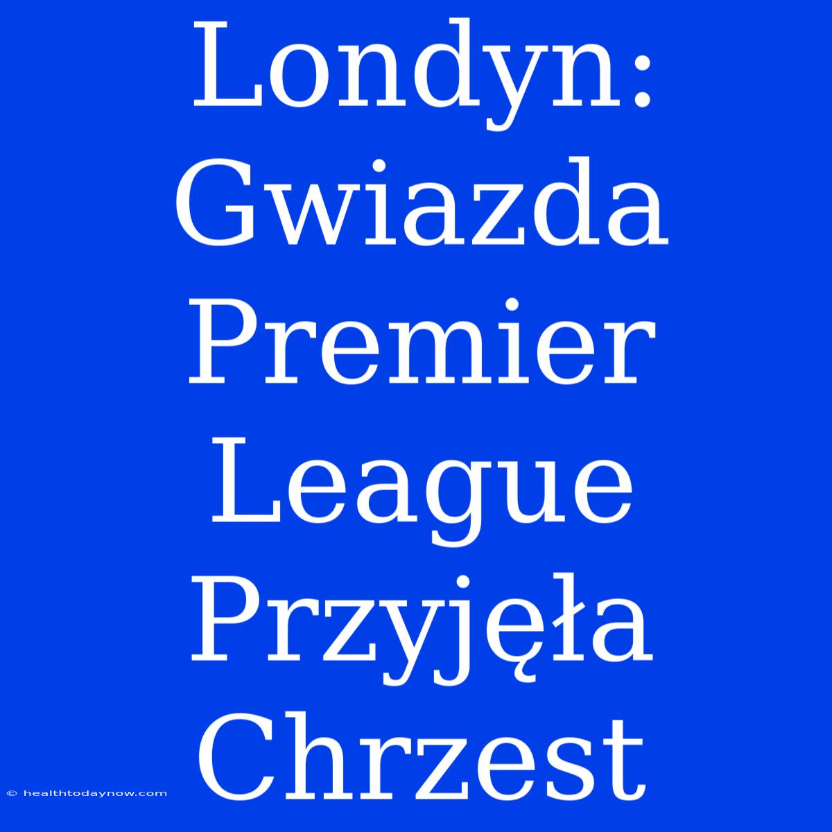 Londyn: Gwiazda Premier League Przyjęła Chrzest