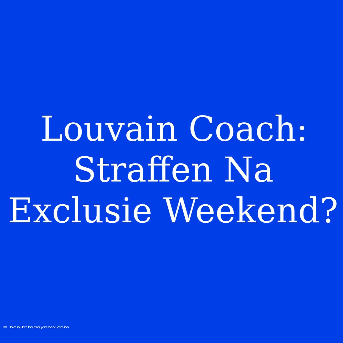 Louvain Coach: Straffen Na Exclusie Weekend?