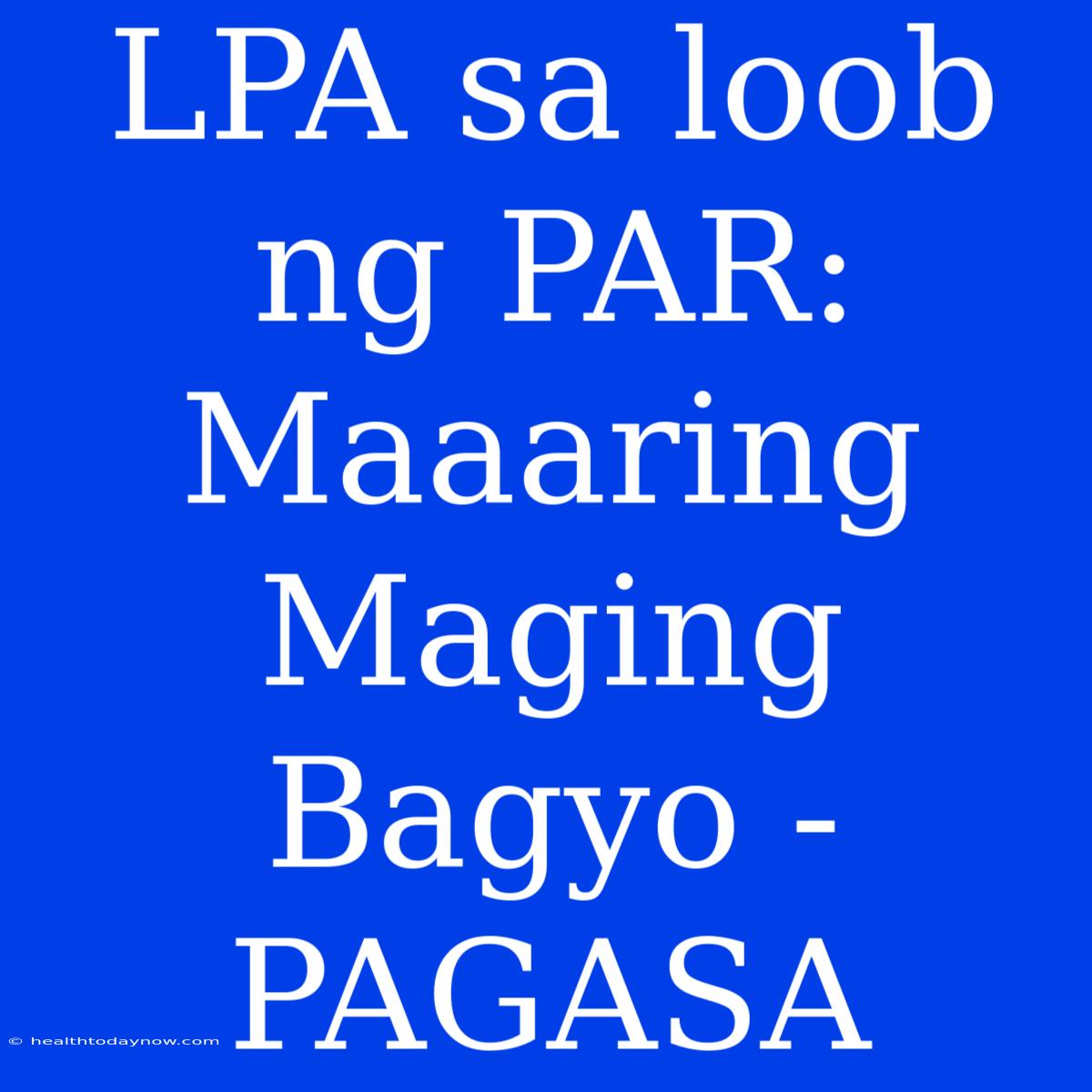 LPA Sa Loob Ng PAR: Maaaring Maging Bagyo - PAGASA