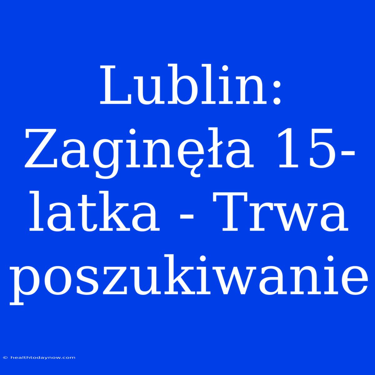 Lublin: Zaginęła 15-latka - Trwa Poszukiwanie