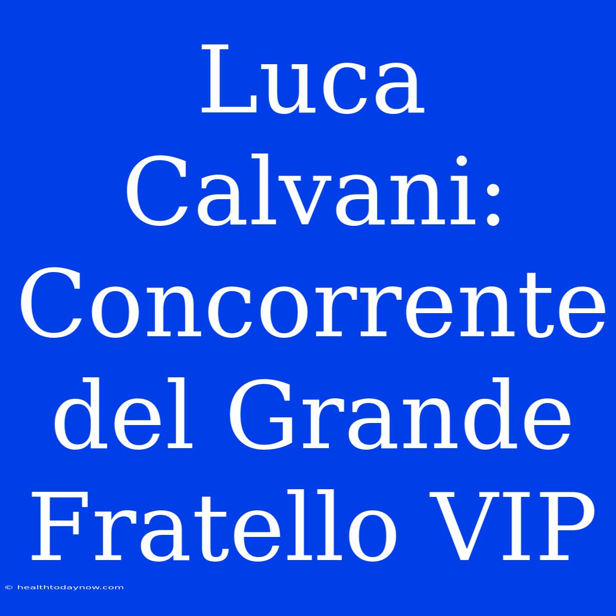 Luca Calvani: Concorrente Del Grande Fratello VIP