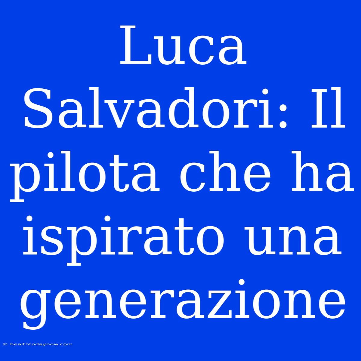 Luca Salvadori: Il Pilota Che Ha Ispirato Una Generazione 