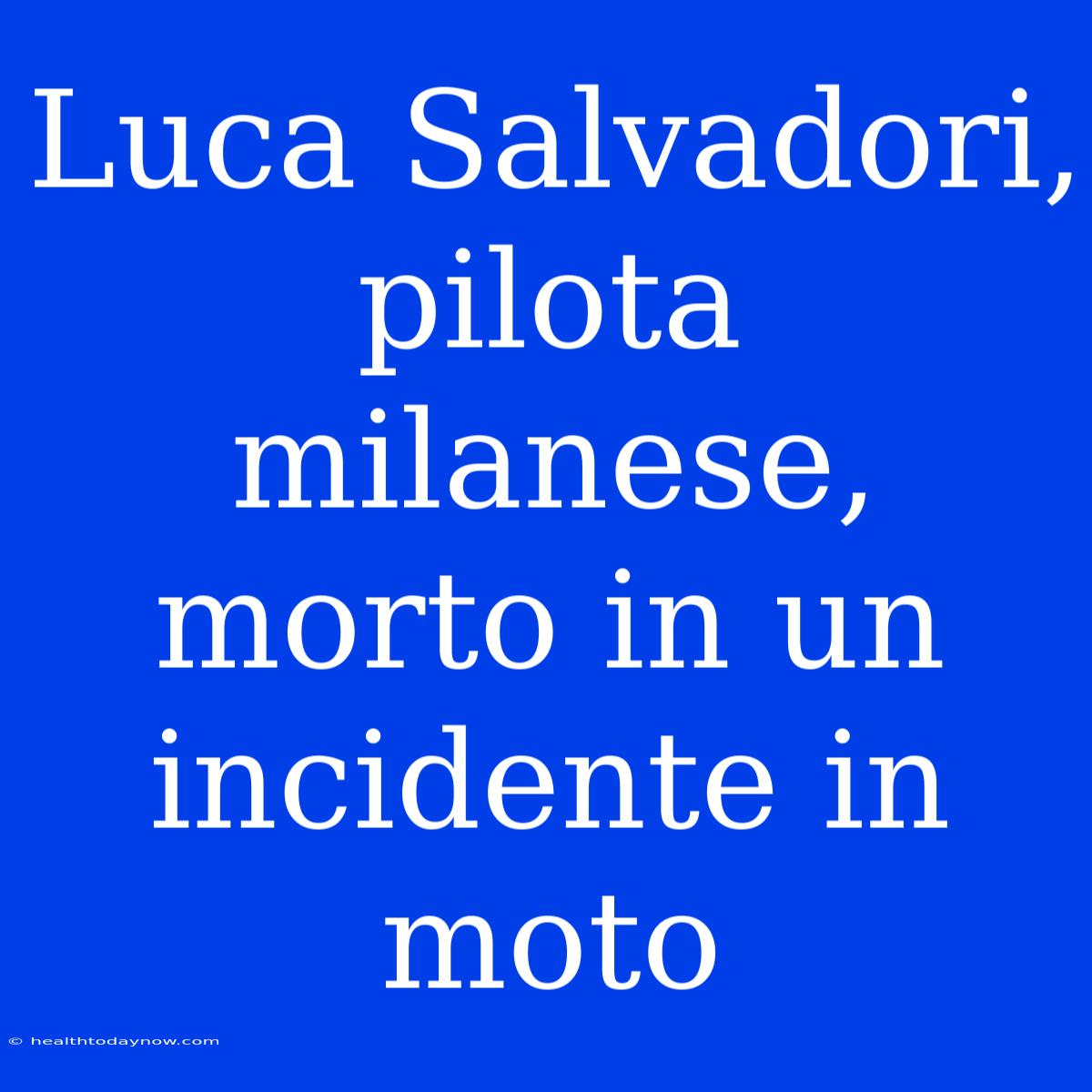 Luca Salvadori, Pilota Milanese, Morto In Un Incidente In Moto