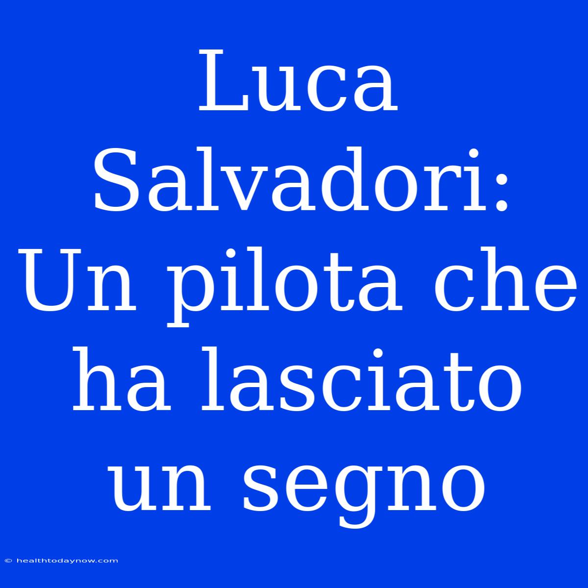 Luca Salvadori: Un Pilota Che Ha Lasciato Un Segno