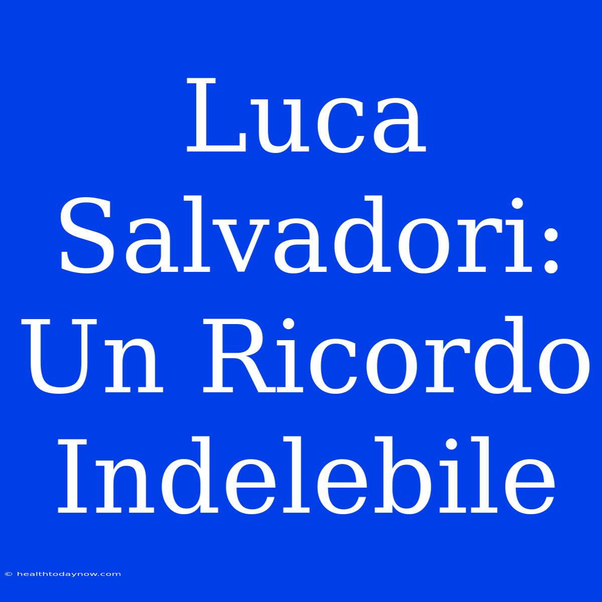 Luca Salvadori: Un Ricordo Indelebile 