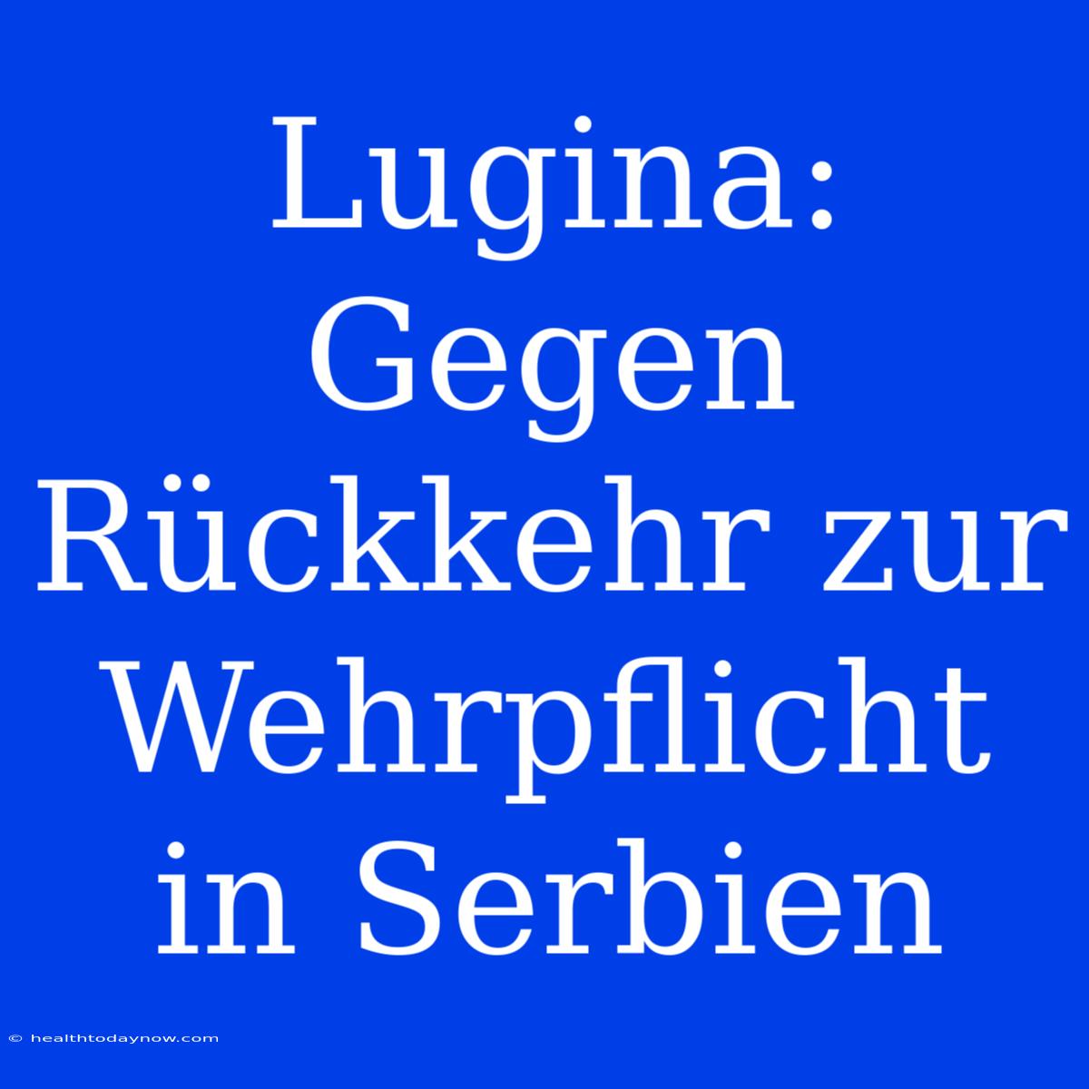 Lugina: Gegen Rückkehr Zur Wehrpflicht In Serbien