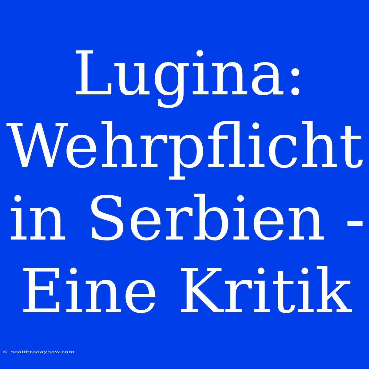 Lugina: Wehrpflicht In Serbien - Eine Kritik