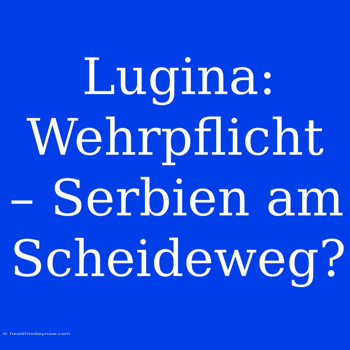 Lugina: Wehrpflicht – Serbien Am Scheideweg?