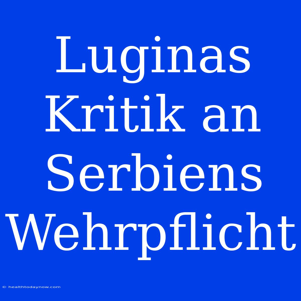 Luginas Kritik An Serbiens Wehrpflicht