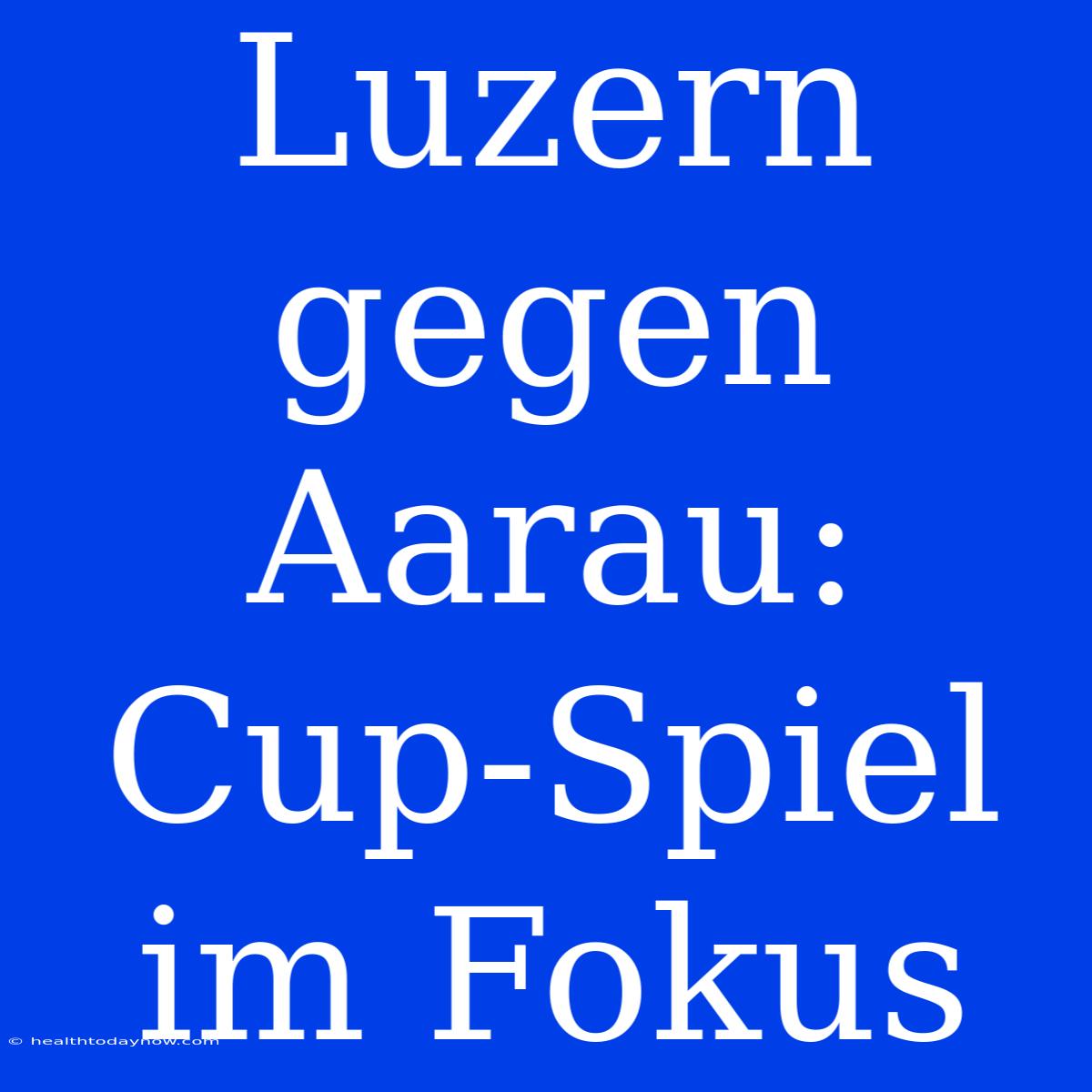 Luzern Gegen Aarau: Cup-Spiel Im Fokus