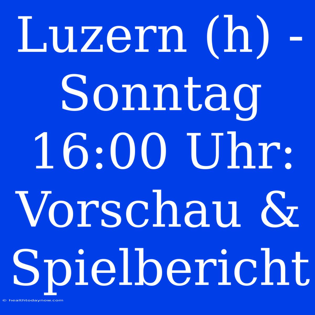 Luzern (h) - Sonntag 16:00 Uhr: Vorschau & Spielbericht