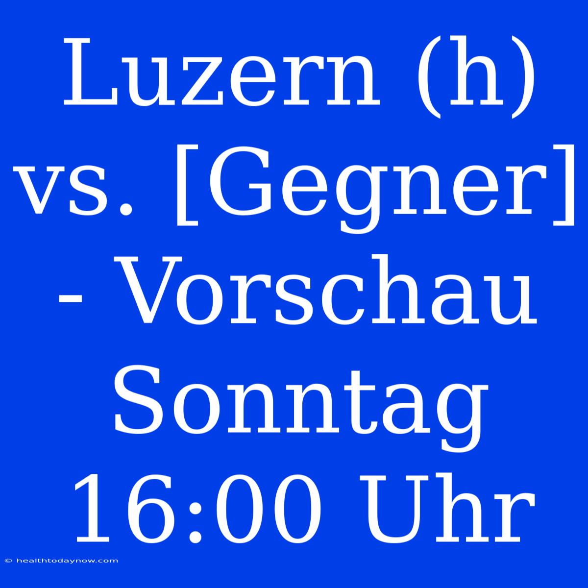 Luzern (h) Vs. [Gegner] - Vorschau Sonntag 16:00 Uhr