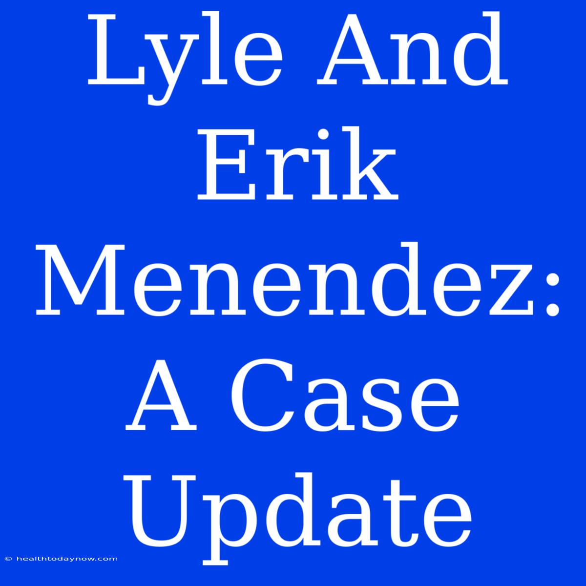 Lyle And Erik Menendez: A Case Update