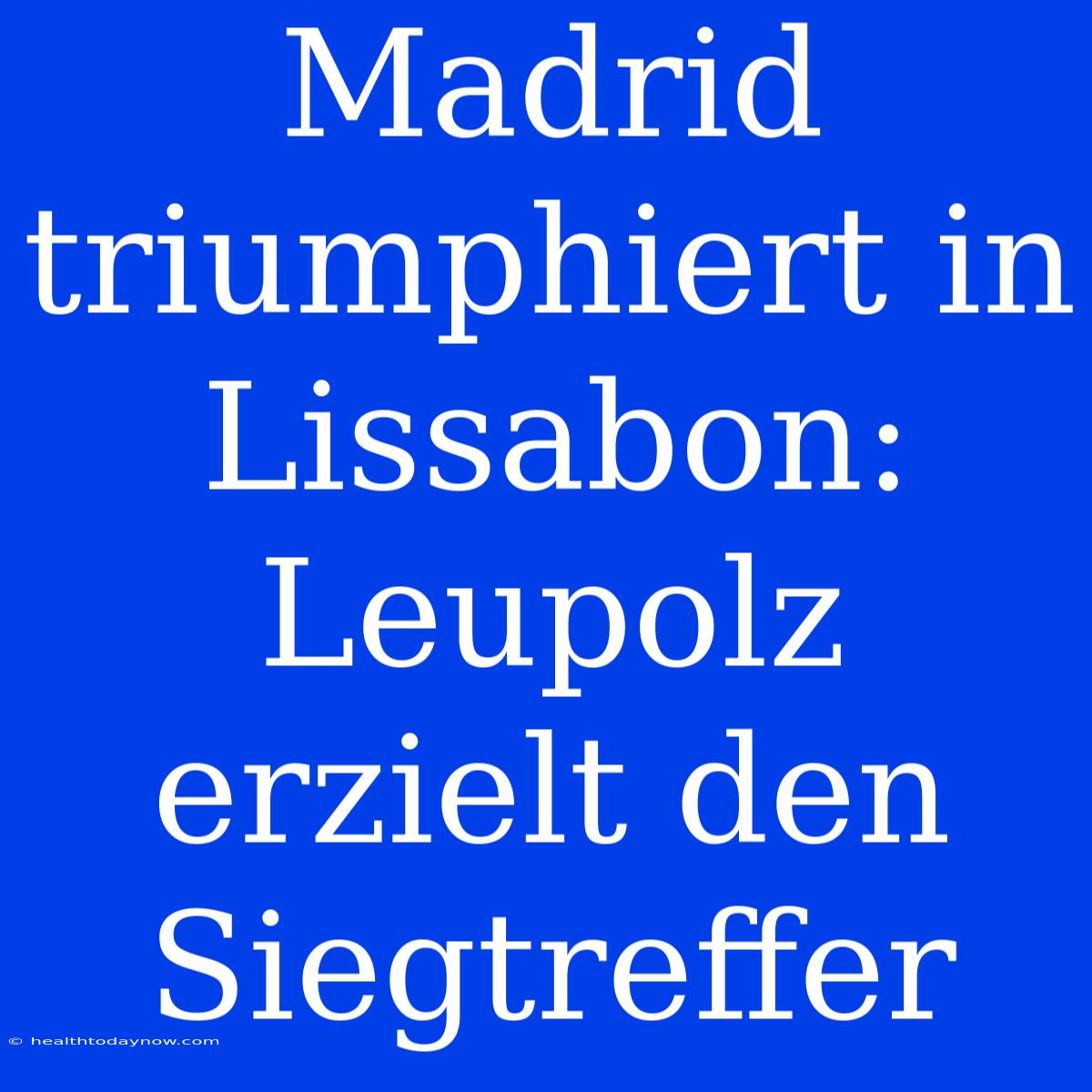 Madrid Triumphiert In Lissabon: Leupolz Erzielt Den Siegtreffer