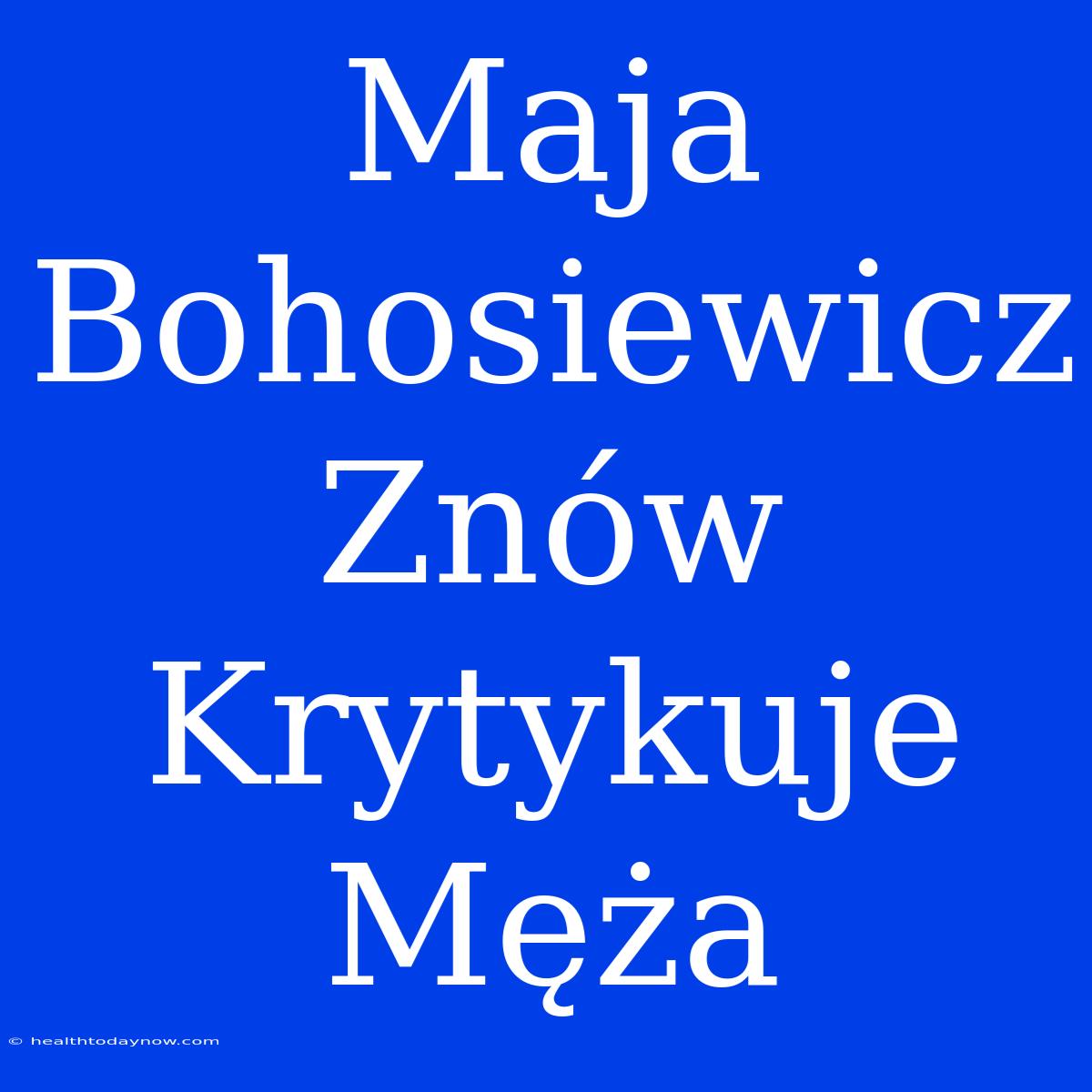 Maja Bohosiewicz Znów Krytykuje Męża