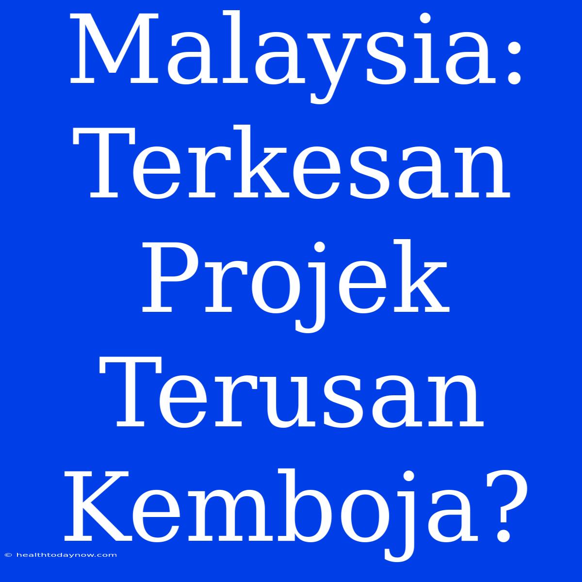 Malaysia: Terkesan Projek Terusan Kemboja?