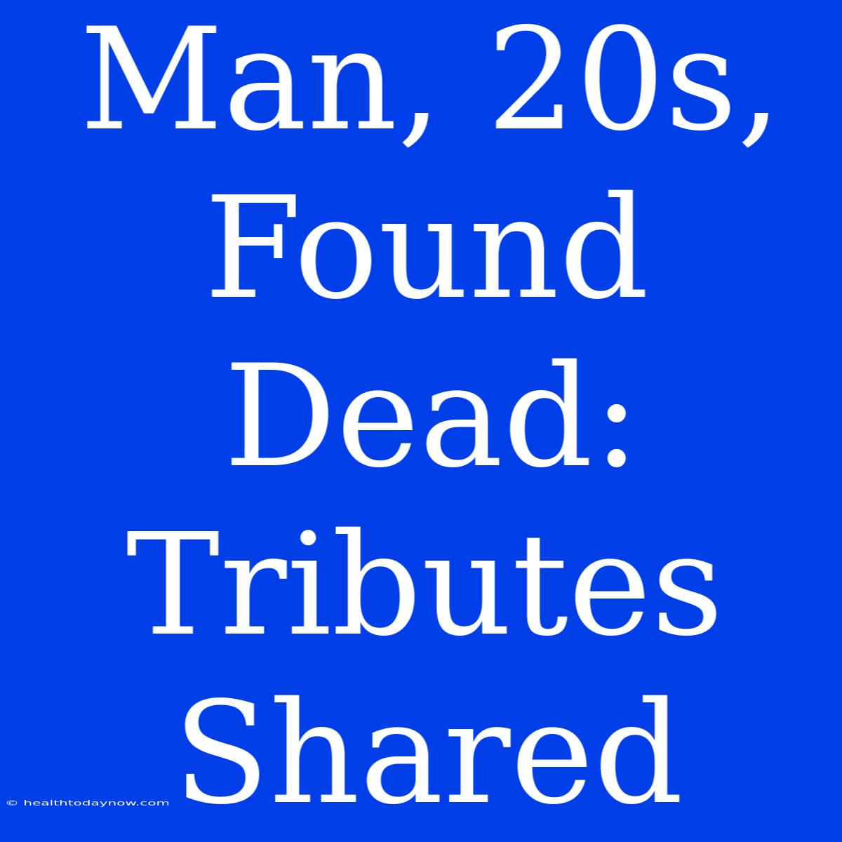 Man, 20s, Found Dead: Tributes Shared