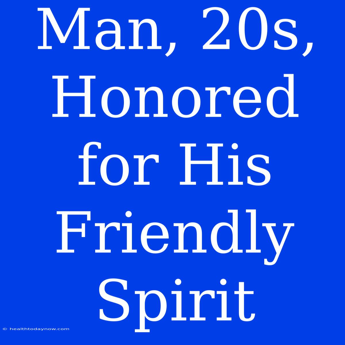 Man, 20s,  Honored For His Friendly Spirit