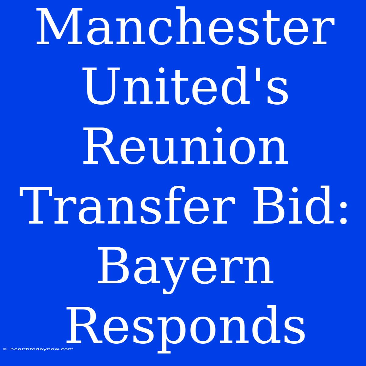 Manchester United's Reunion Transfer Bid: Bayern Responds