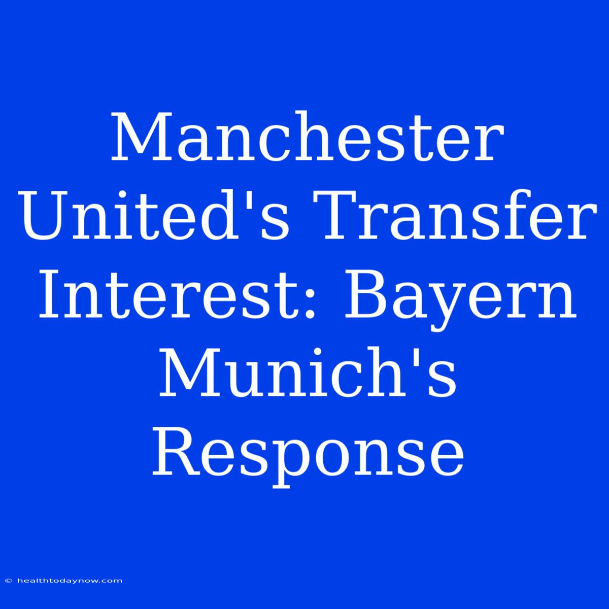 Manchester United's Transfer Interest: Bayern Munich's Response 