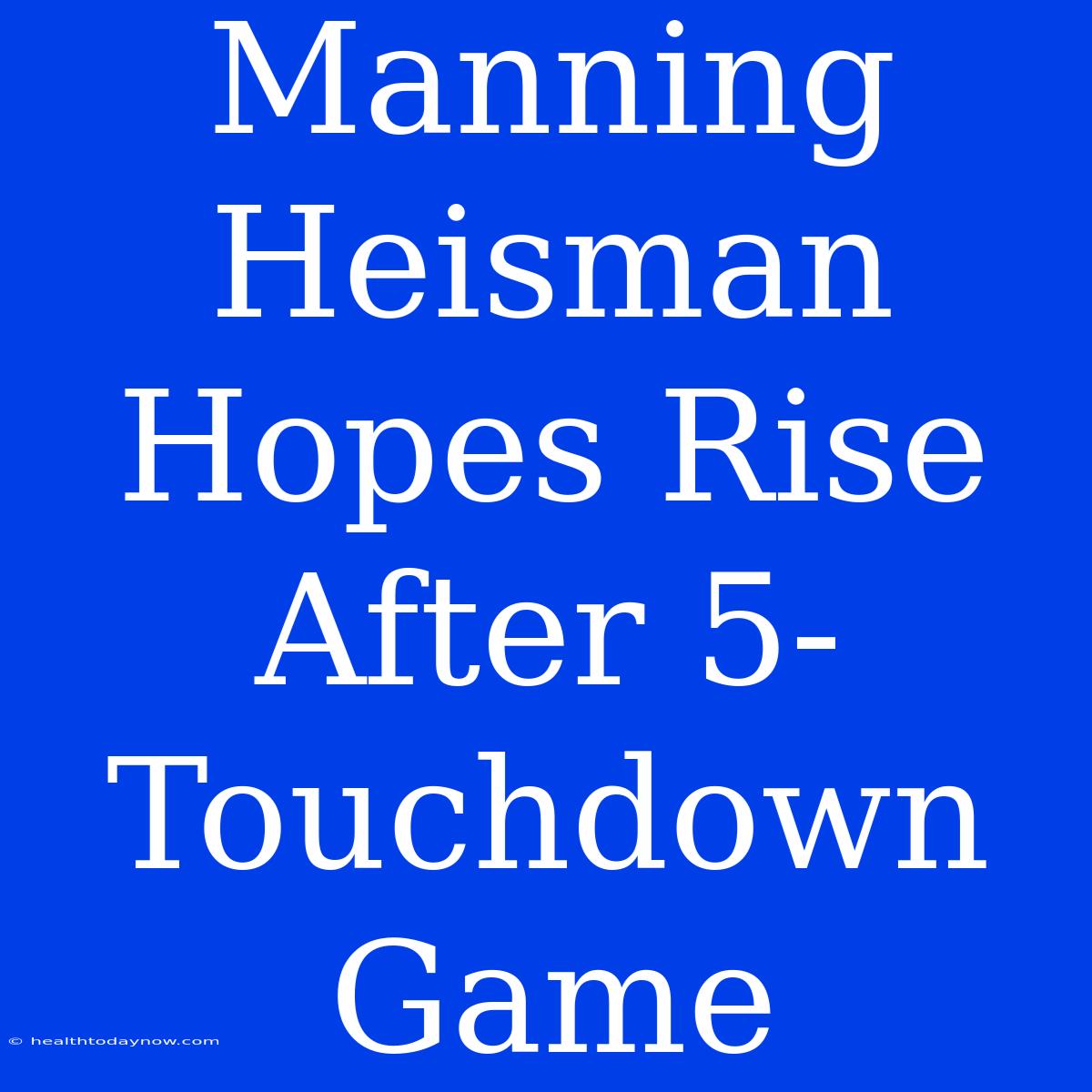 Manning Heisman Hopes Rise After 5-Touchdown Game