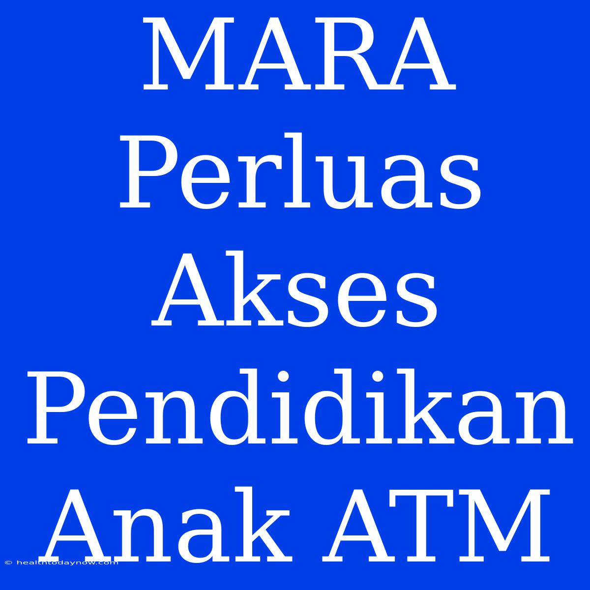 MARA Perluas Akses Pendidikan Anak ATM