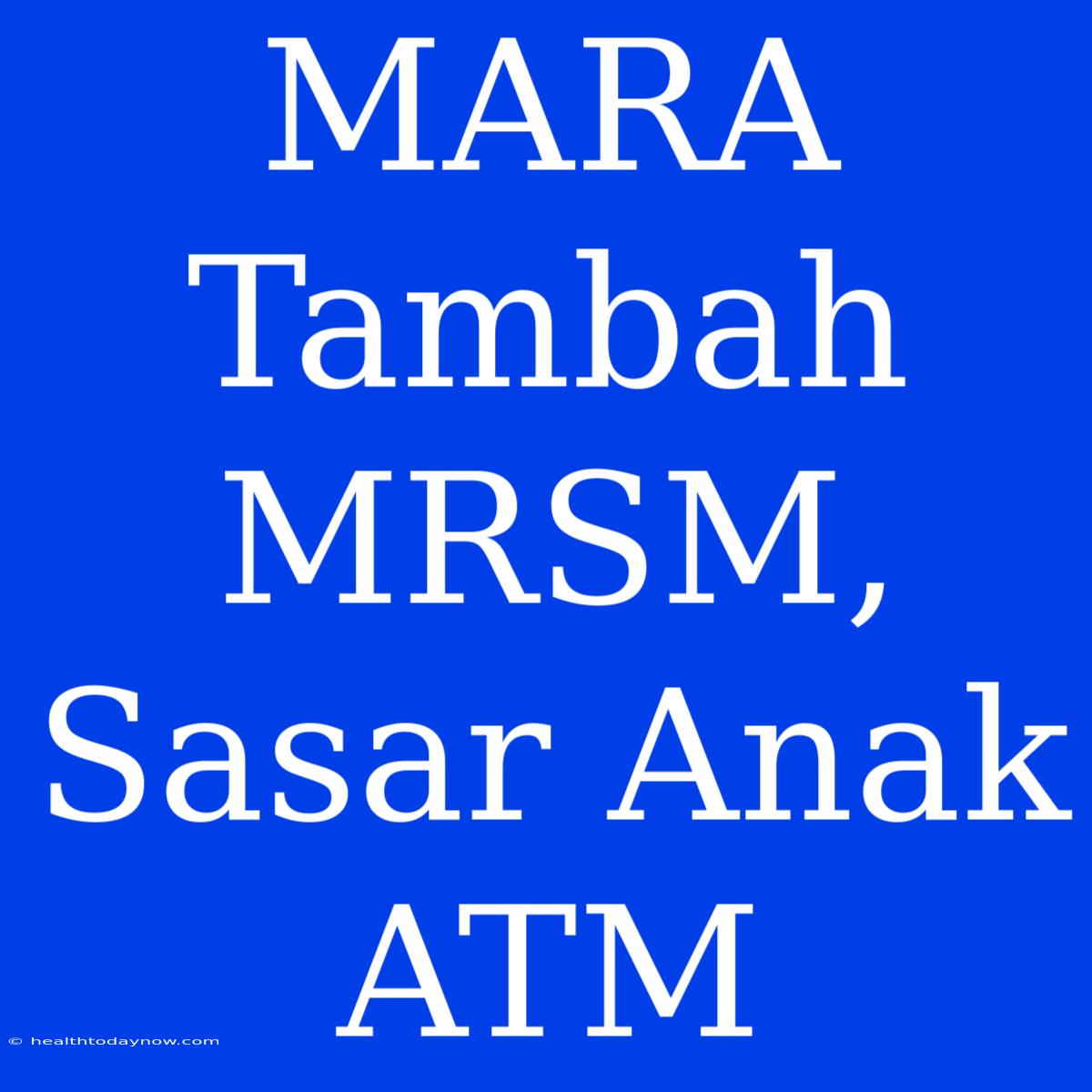 MARA Tambah MRSM, Sasar Anak ATM