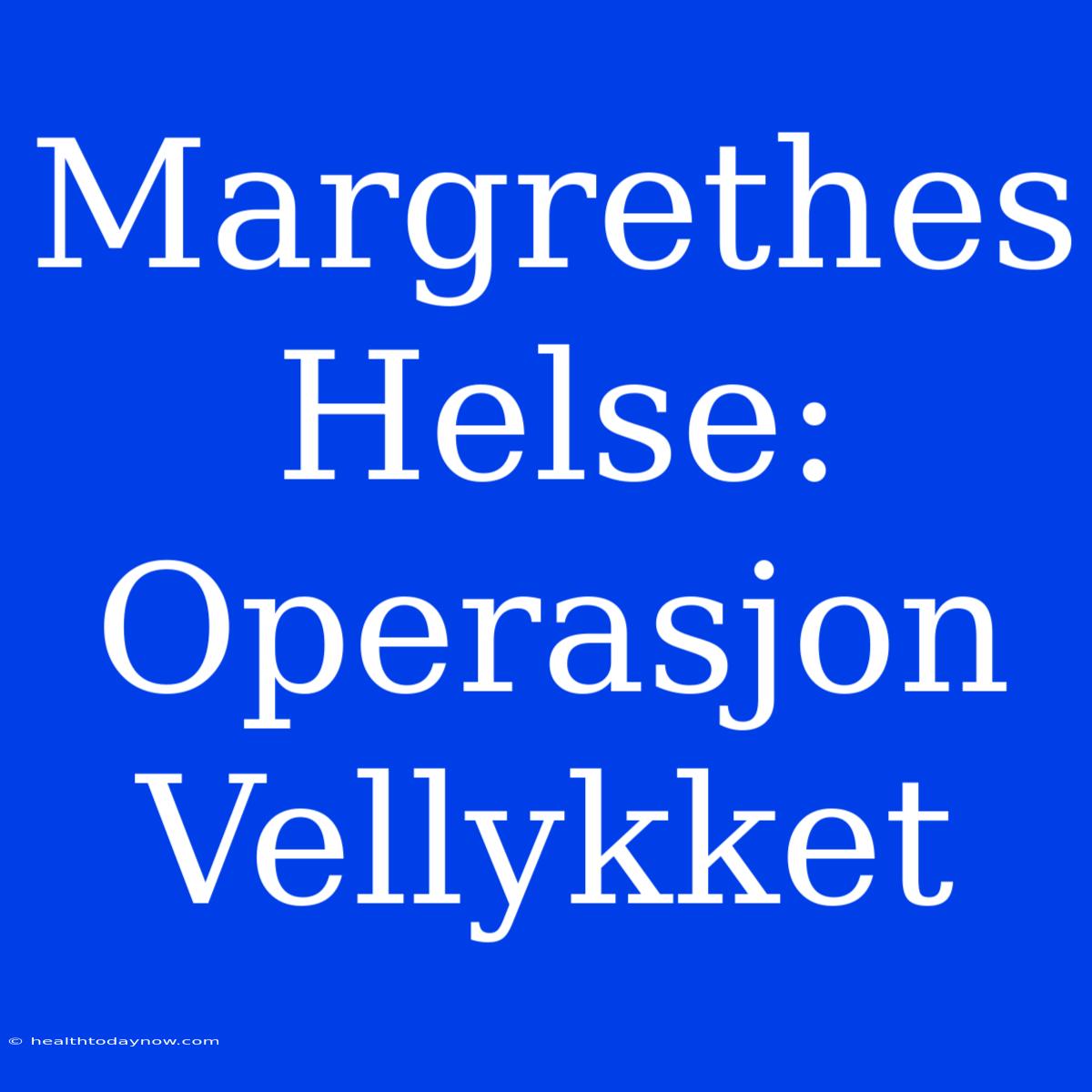 Margrethes Helse: Operasjon Vellykket