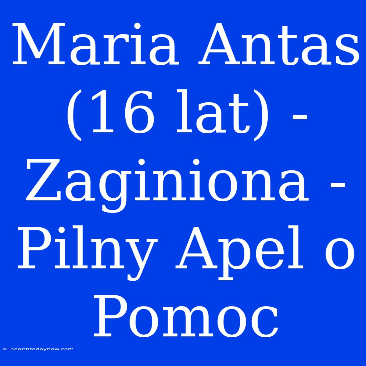 Maria Antas (16 Lat) - Zaginiona - Pilny Apel O Pomoc