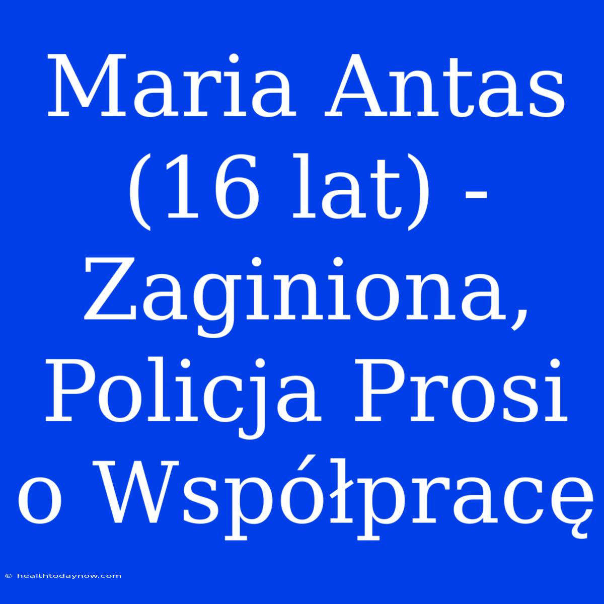 Maria Antas (16 Lat) - Zaginiona, Policja Prosi O Współpracę