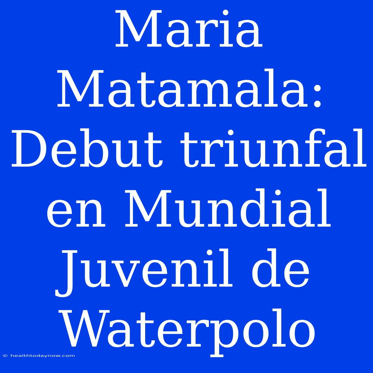 Maria Matamala: Debut Triunfal En Mundial Juvenil De Waterpolo