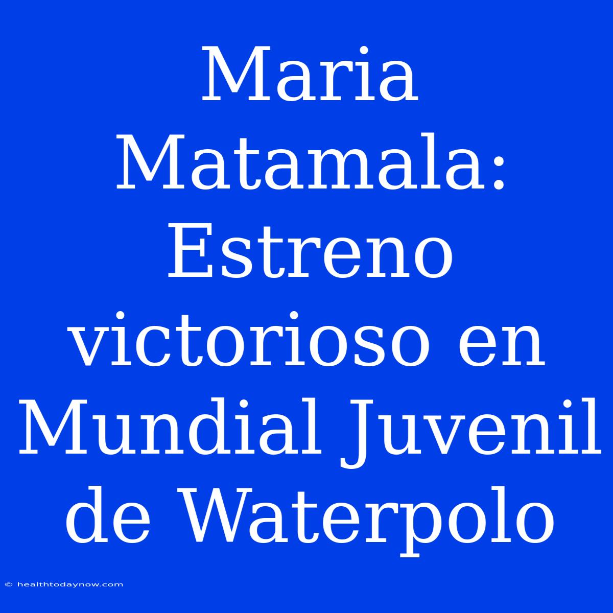 Maria Matamala: Estreno Victorioso En Mundial Juvenil De Waterpolo 