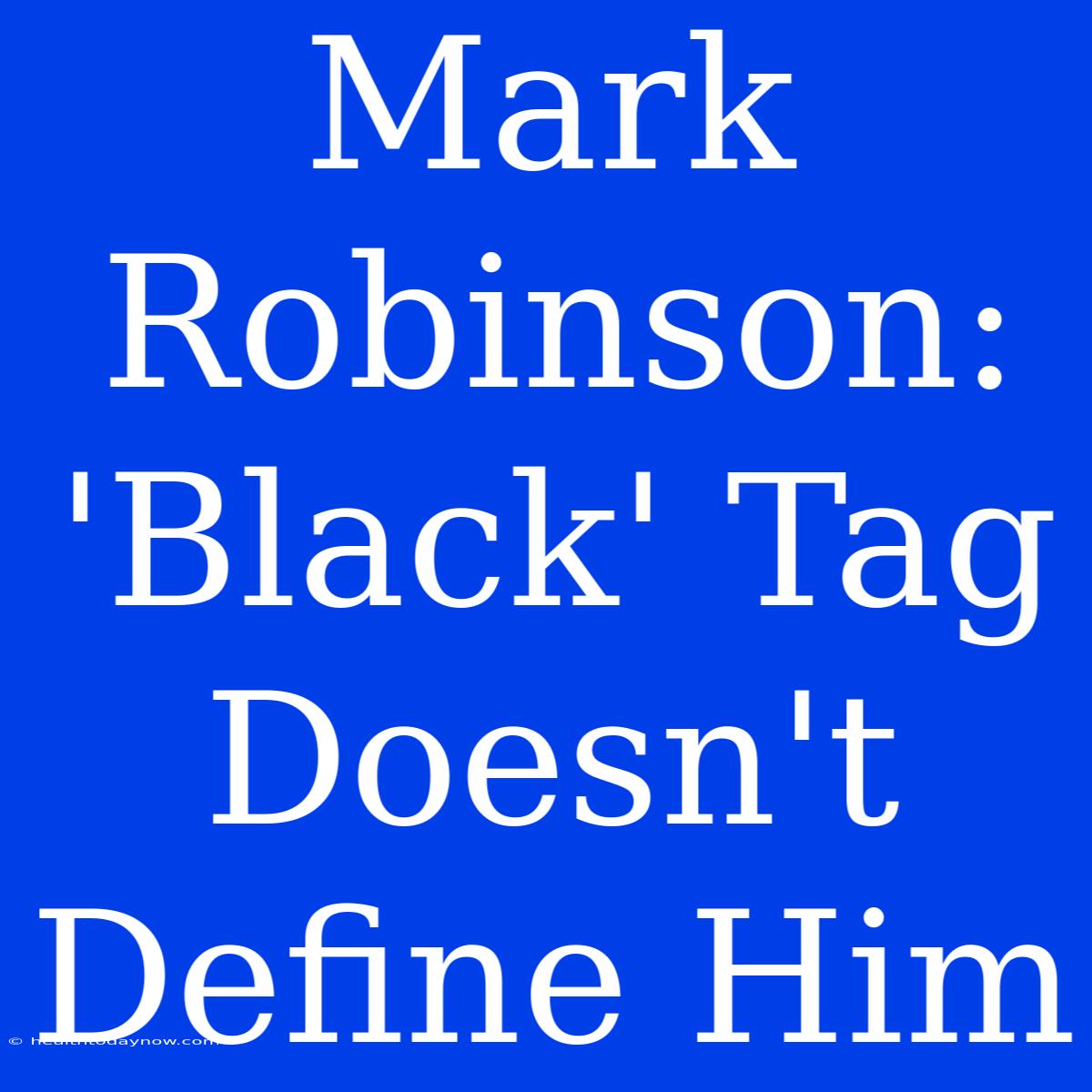 Mark Robinson: 'Black' Tag Doesn't Define Him