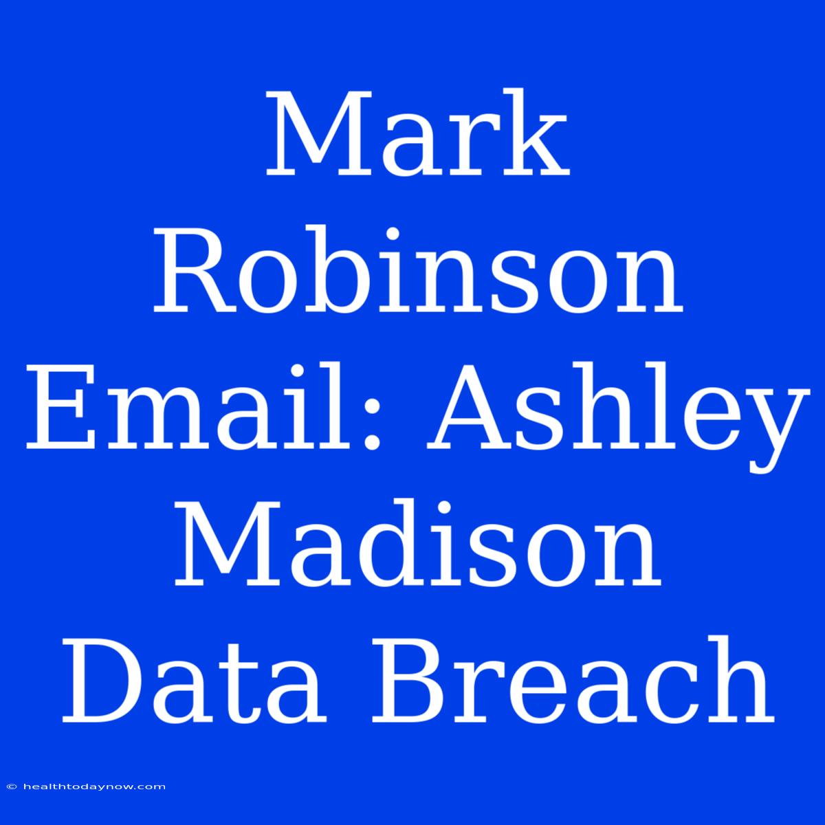 Mark Robinson Email: Ashley Madison Data Breach