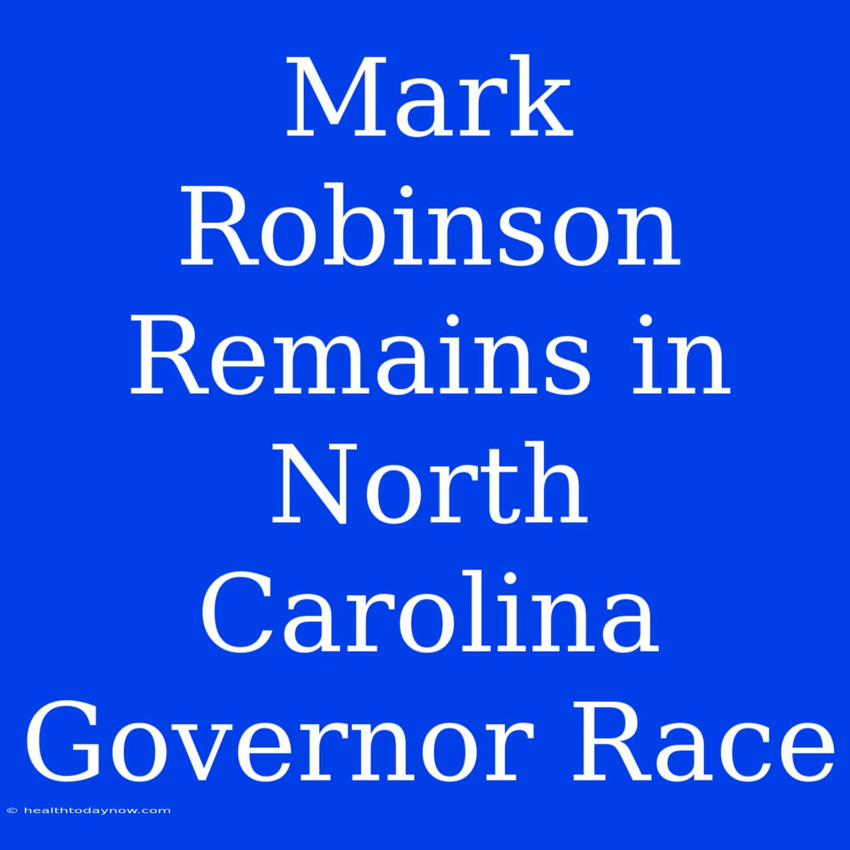 Mark Robinson Remains In North Carolina Governor Race 