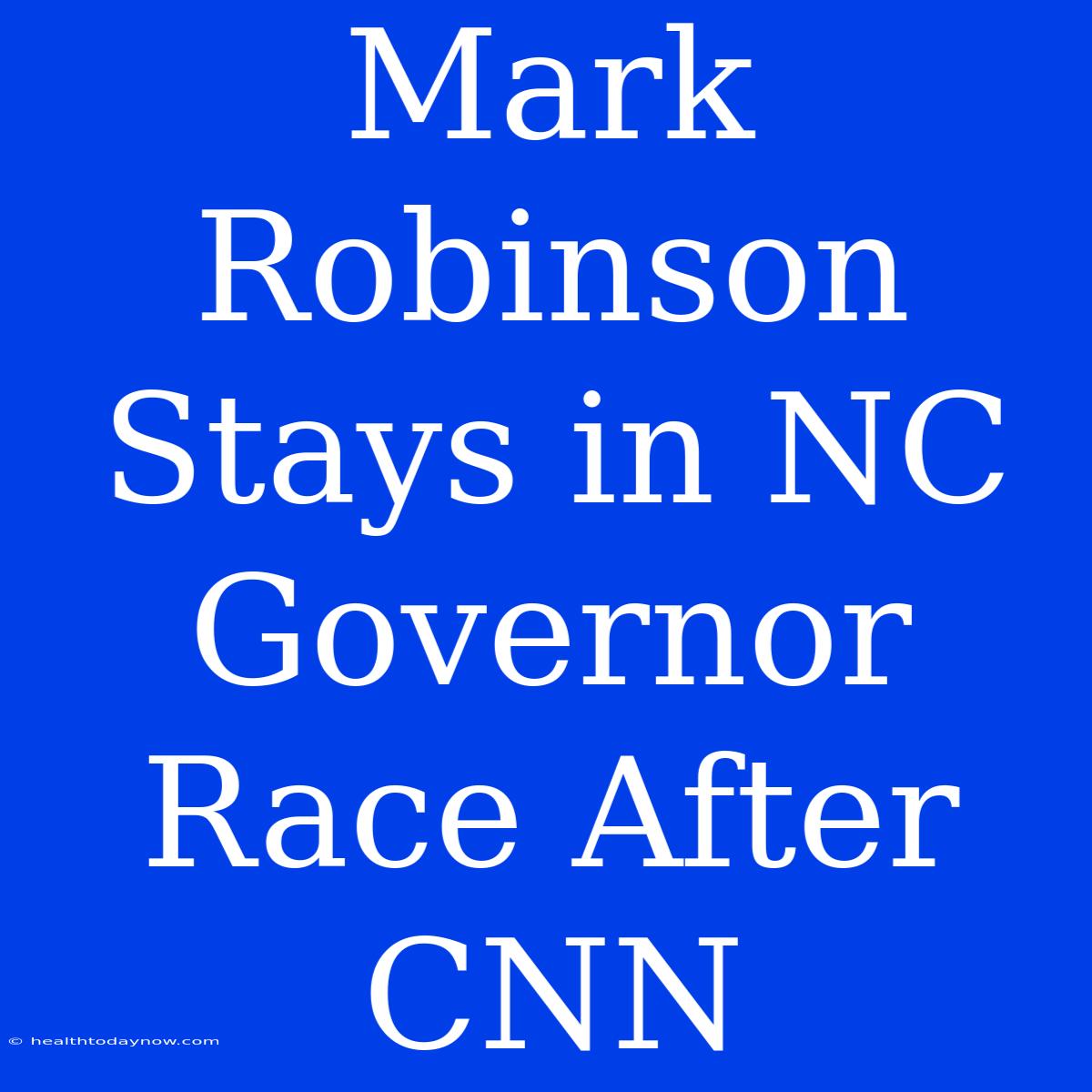 Mark Robinson Stays In NC Governor Race After CNN