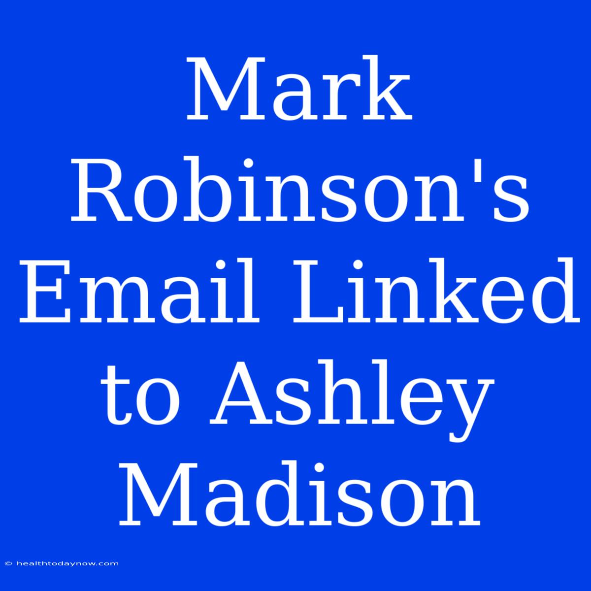 Mark Robinson's Email Linked To Ashley Madison