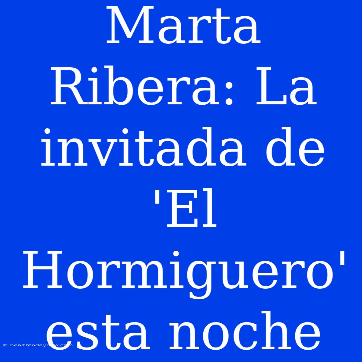 Marta Ribera: La Invitada De 'El Hormiguero' Esta Noche