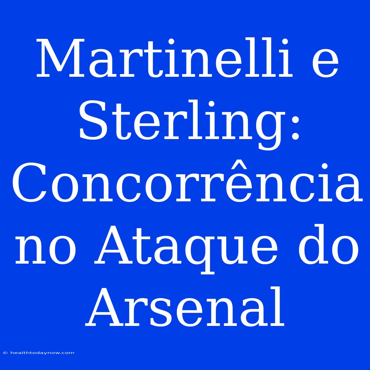 Martinelli E Sterling: Concorrência No Ataque Do Arsenal