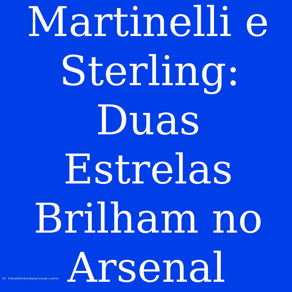 Martinelli E Sterling: Duas Estrelas Brilham No Arsenal