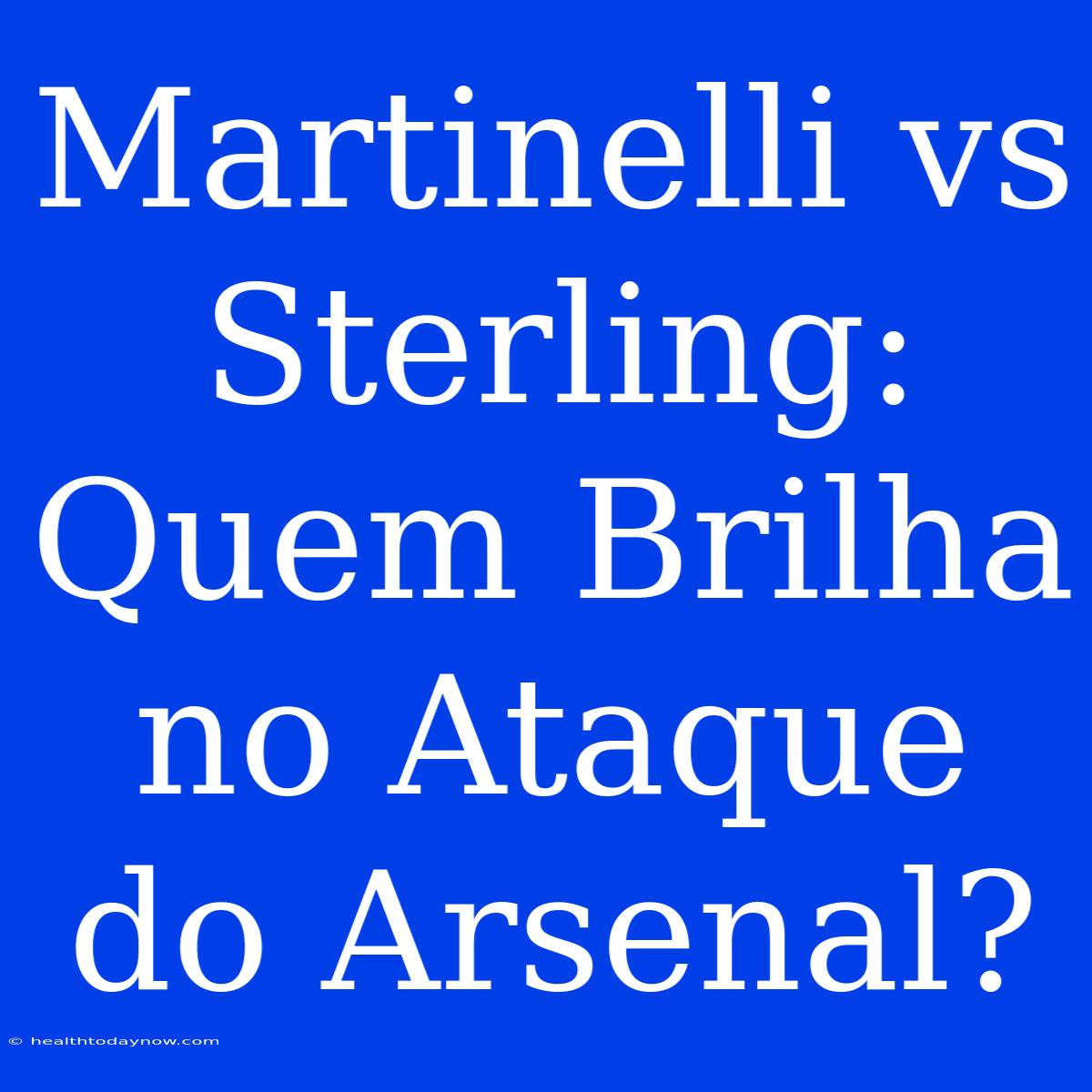 Martinelli Vs Sterling: Quem Brilha No Ataque Do Arsenal?