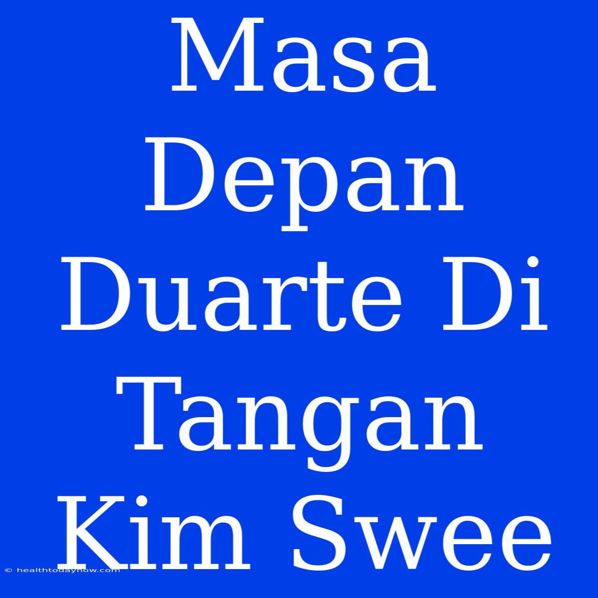 Masa Depan Duarte Di Tangan Kim Swee