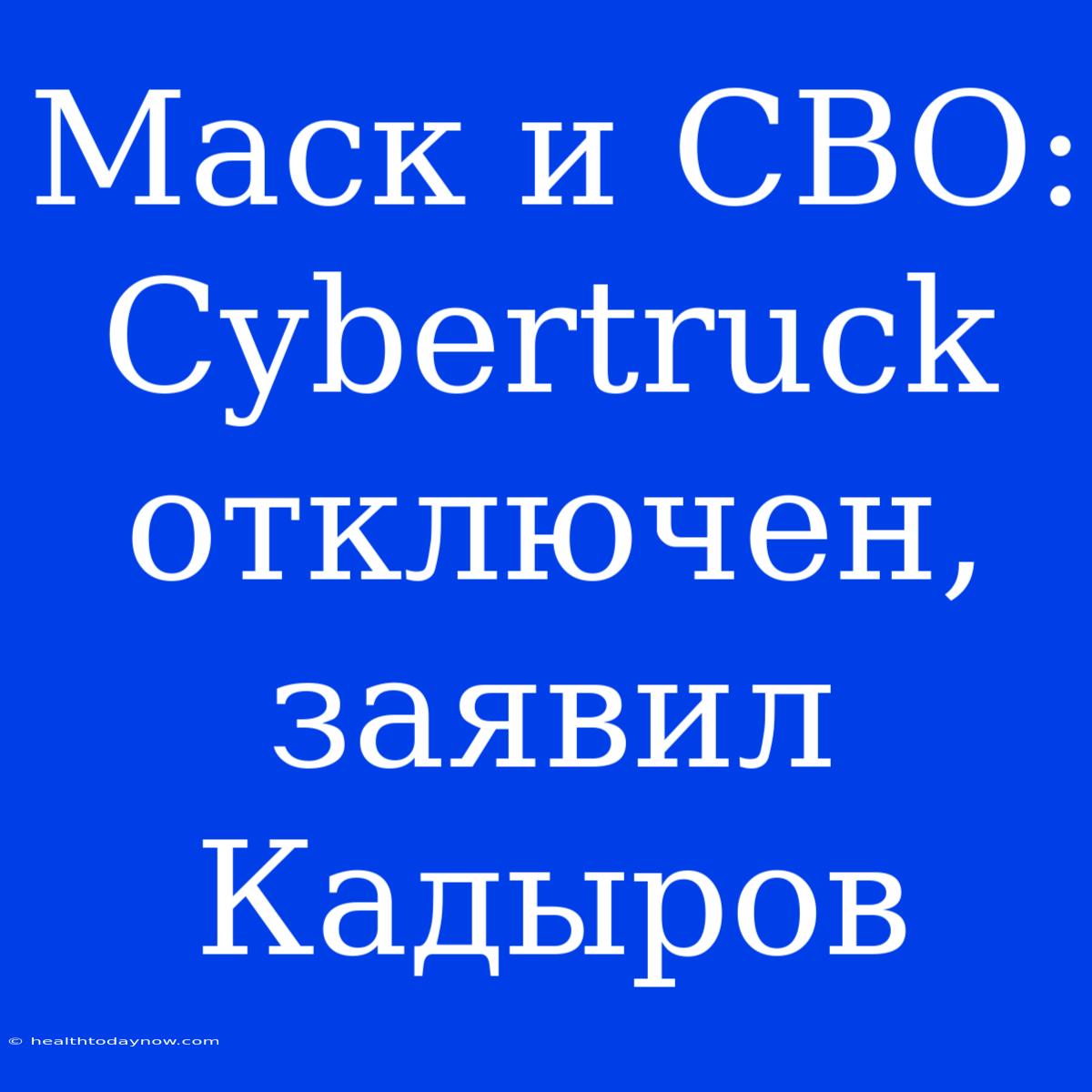 Маск И СВО: Cybertruck Отключен, Заявил Кадыров 