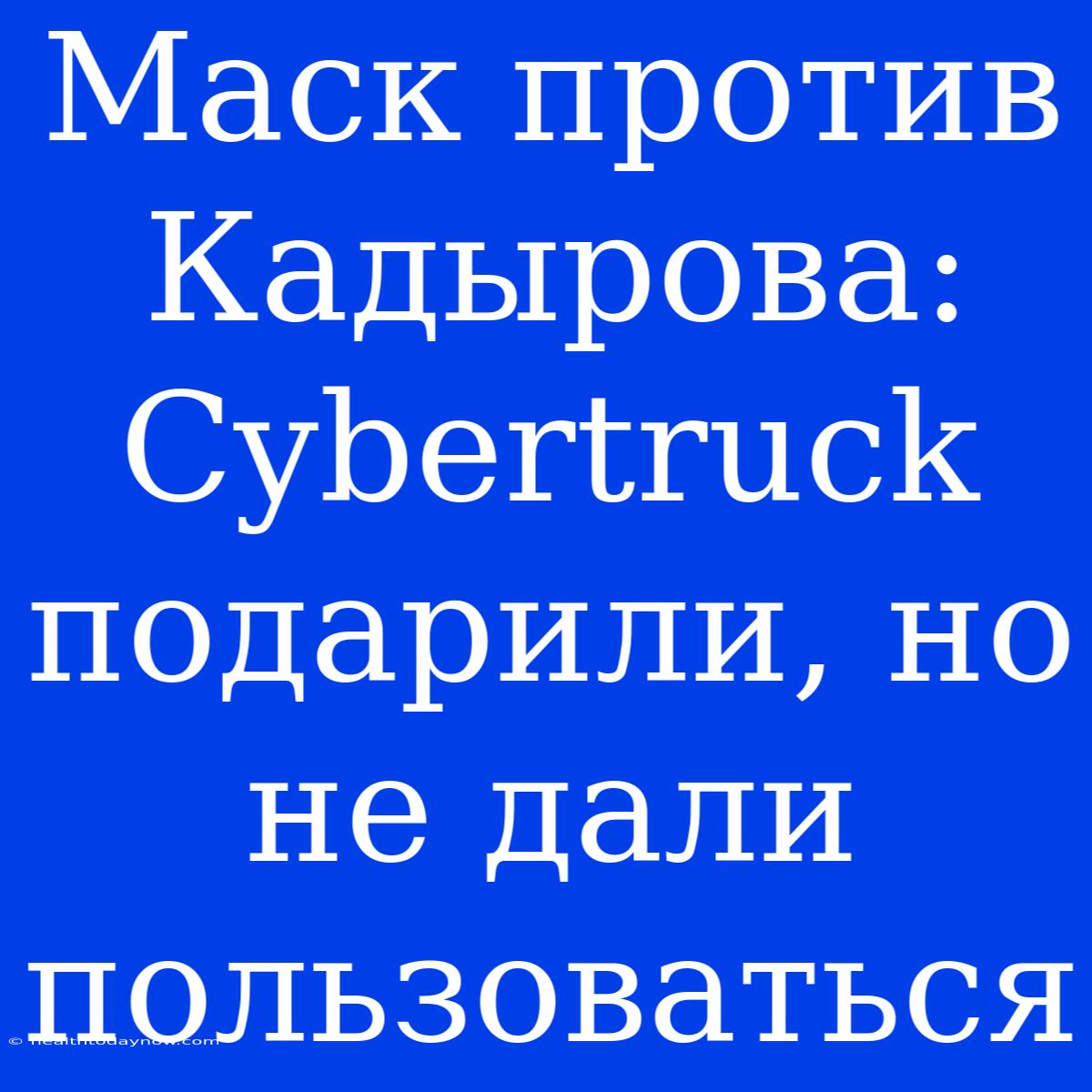 Маск Против Кадырова: Cybertruck Подарили, Но Не Дали Пользоваться