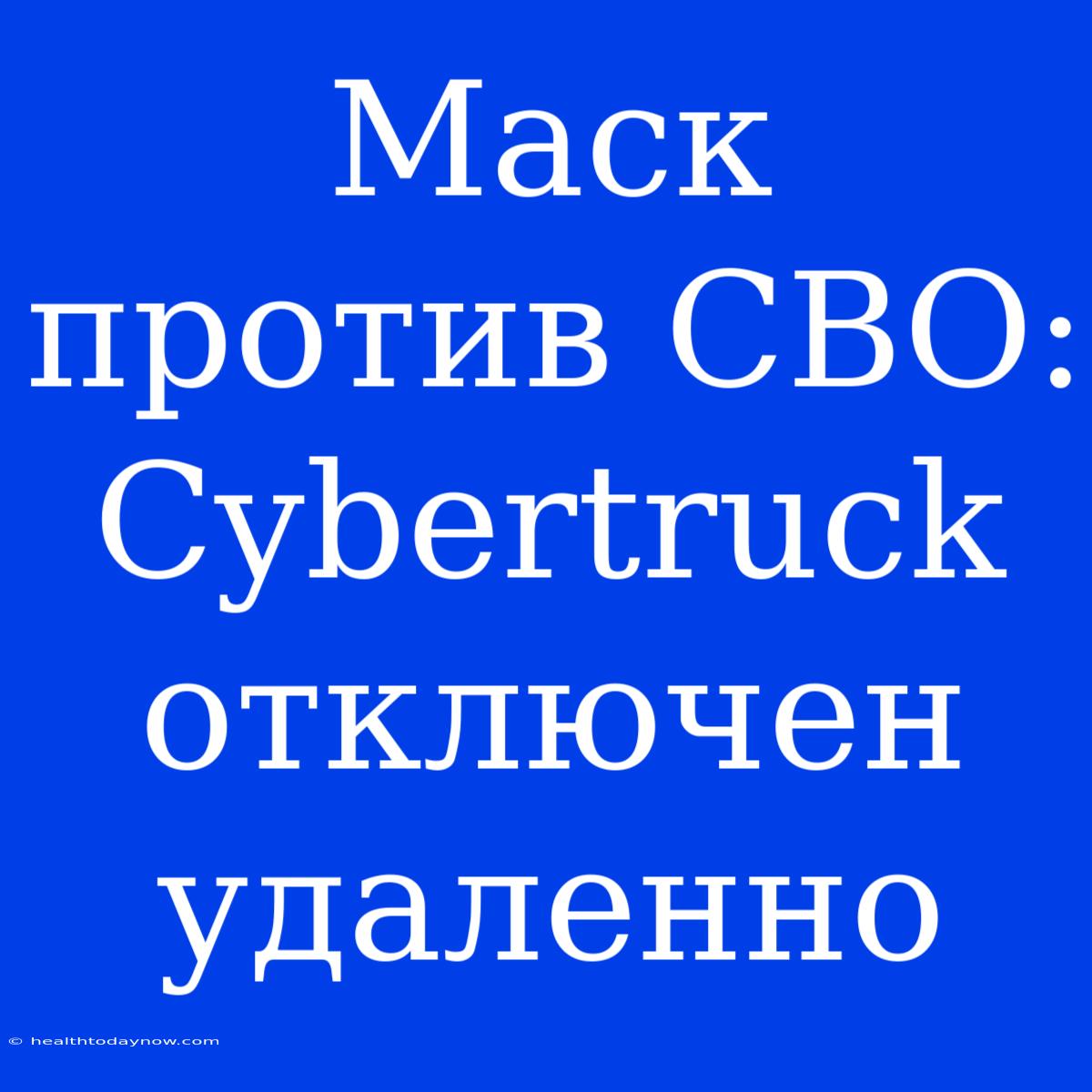 Маск Против СВО: Cybertruck Отключен Удаленно