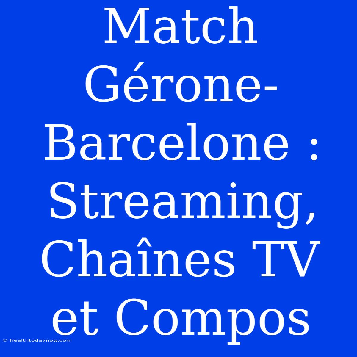 Match Gérone-Barcelone : Streaming, Chaînes TV Et Compos