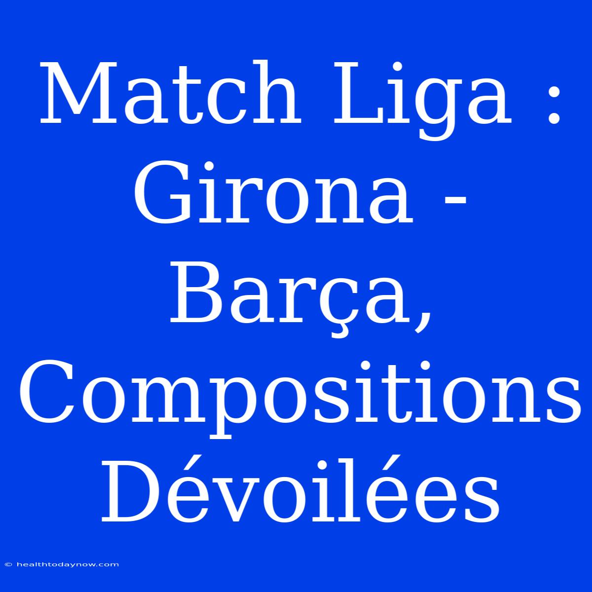 Match Liga : Girona - Barça, Compositions Dévoilées